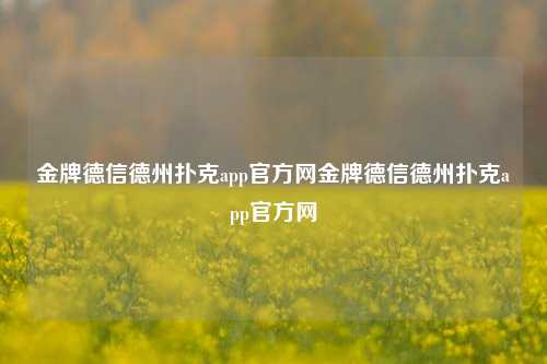 金牌德信德州扑克app官方网金牌德信德州扑克app官方网