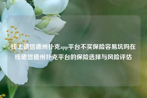 线上德信德州扑克app平台不买保险容易坑吗在线德信德州扑克平台的保险选择与风险评估