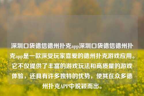 深圳口袋德信德州扑克app深圳口袋德信德州扑克app是一款深受玩家喜爱的德州扑克游戏应用。它不仅提供了丰富的游戏玩法和高质量的游戏体验，还具有许多独特的优势，使其在众多德州扑克APP中脱颖而出。
