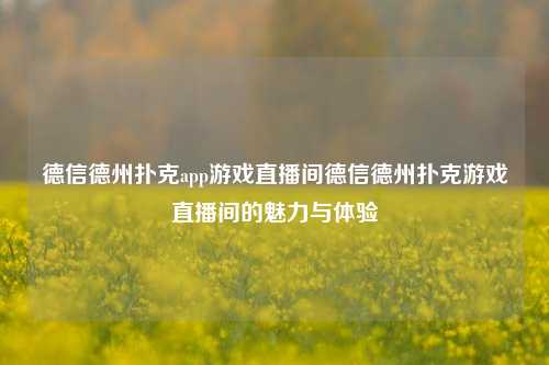 德信德州扑克app游戏直播间德信德州扑克游戏直播间的魅力与体验