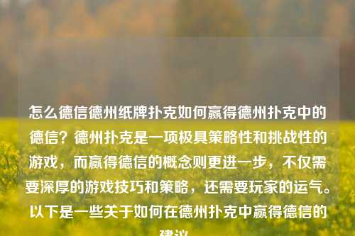 怎么德信德州纸牌扑克如何赢得德州扑克中的德信？德州扑克是一项极具策略性和挑战性的游戏，而赢得德信的概念则更进一步，不仅需要深厚的游戏技巧和策略，还需要玩家的运气。以下是一些关于如何在德州扑克中赢得德信的建议。
