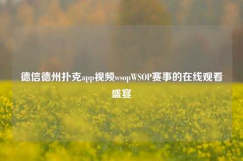 德信德州扑克app视频wsopWSOP赛事的在线观看盛宴