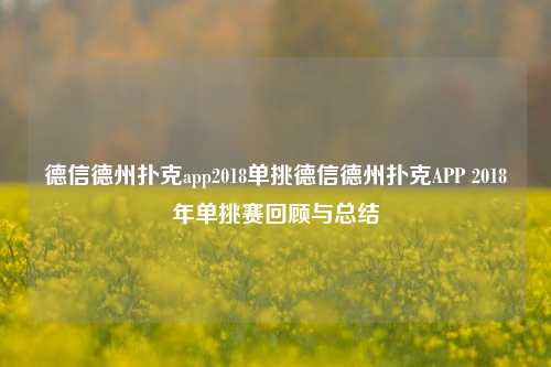 德信德州扑克app2018单挑德信德州扑克APP 2018年单挑赛回顾与总结
