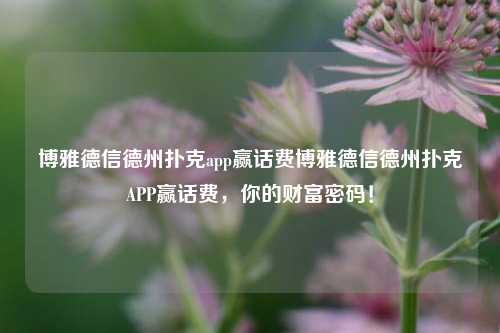 博雅德信德州扑克app赢话费博雅德信德州扑克APP赢话费，你的财富密码！
