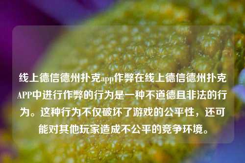 线上德信德州扑克app作弊在线上德信德州扑克APP中进行作弊的行为是一种不道德且非法的行为。这种行为不仅破坏了游戏的公平性，还可能对其他玩家造成不公平的竞争环境。
