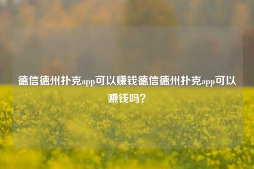 德信德州扑克app可以赚钱德信德州扑克app可以赚钱吗？