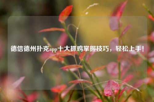 德信德州扑克app十大抓鸡掌握技巧，轻松上手！
