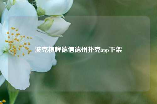 波克棋牌德信德州扑克app下架