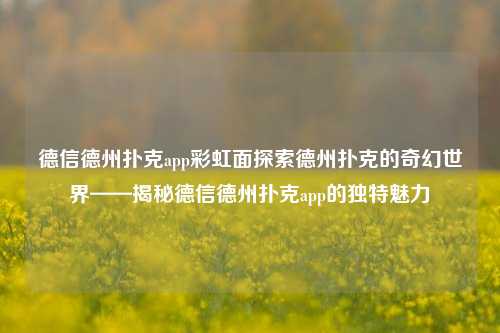 德信德州扑克app彩虹面探索德州扑克的奇幻世界——揭秘德信德州扑克app的独特魅力