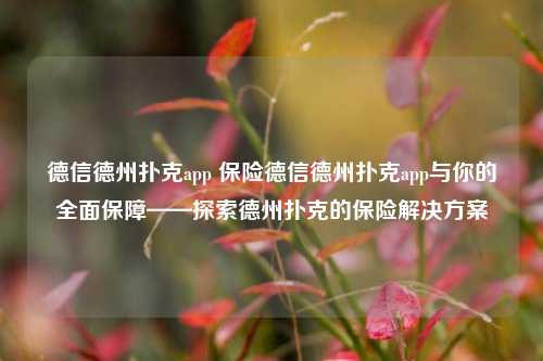 德信德州扑克app 保险德信德州扑克app与你的全面保障——探索德州扑克的保险解决方案