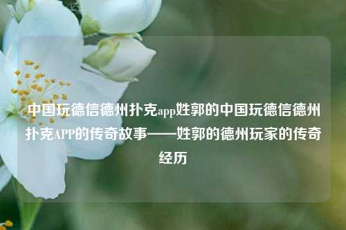 中国玩德信德州扑克app姓郭的中国玩德信德州扑克APP的传奇故事——姓郭的德州玩家的传奇经历