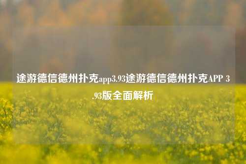 途游德信德州扑克app3.93途游德信德州扑克APP 3.93版全面解析