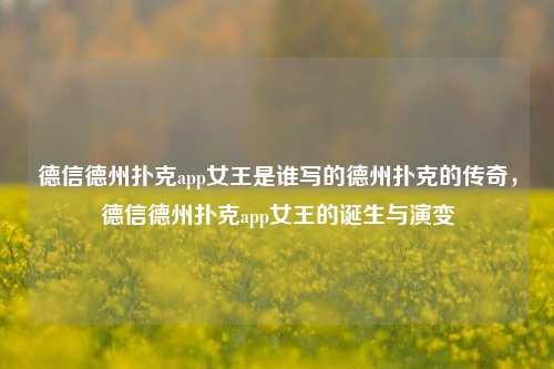 德信德州扑克app女王是谁写的德州扑克的传奇，德信德州扑克app女王的诞生与演变