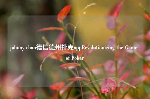 johnny chan德信德州扑克appRevolutionizing the Game of Poker