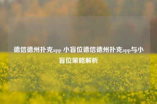 德信德州扑克app 小盲位德信德州扑克app与小盲位策略解析