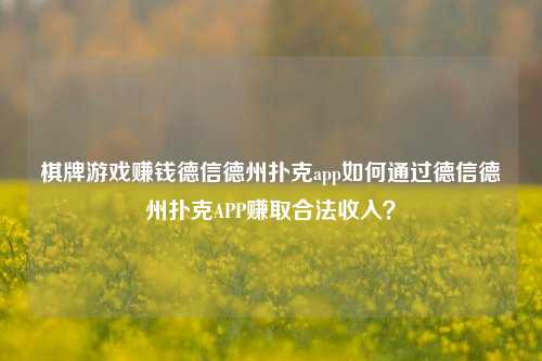 棋牌游戏赚钱德信德州扑克app如何通过德信德州扑克APP赚取合法收入？