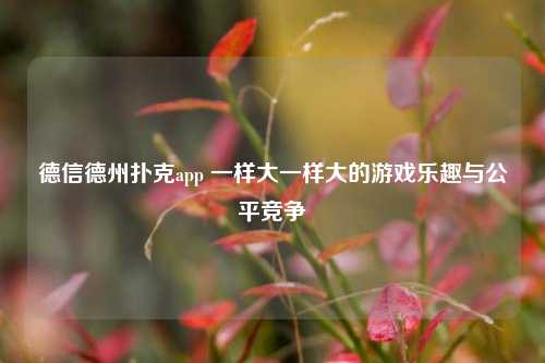 德信德州扑克app 一样大一样大的游戏乐趣与公平竞争