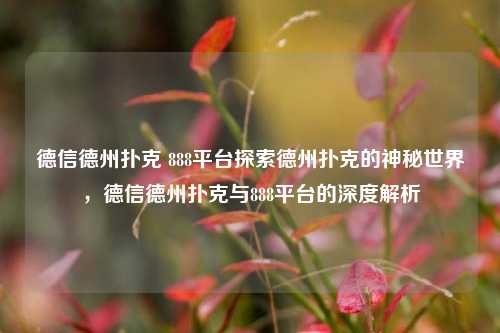 德信德州扑克 888平台探索德州扑克的神秘世界，德信德州扑克与888平台的深度解析