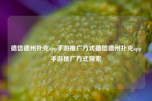 德信德州扑克app手游推广方式德信德州扑克app手游推广方式探索