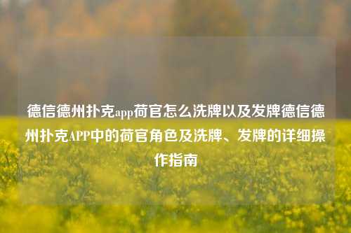 德信德州扑克app荷官怎么洗牌以及发牌德信德州扑克APP中的荷官角色及洗牌、发牌的详细操作指南