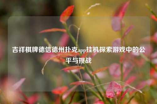 吉祥棋牌德信德州扑克app挂机探索游戏中的公平与挑战
