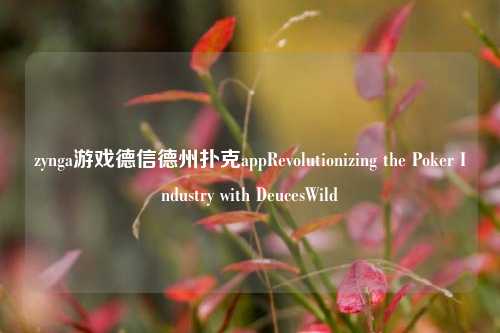 zynga游戏德信德州扑克appRevolutionizing the Poker Industry with DeucesWild
