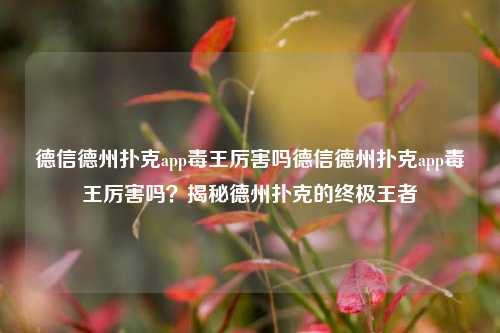 德信德州扑克app毒王厉害吗德信德州扑克app毒王厉害吗？揭秘德州扑克的终极王者