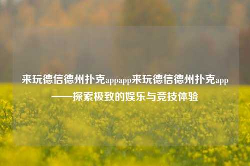 来玩德信德州扑克appapp来玩德信德州扑克app——探索极致的娱乐与竞技体验