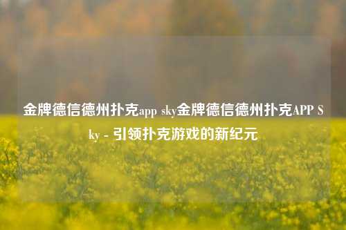 金牌德信德州扑克app sky金牌德信德州扑克APP Sky - 引领扑克游戏的新纪元