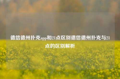 德信德州扑克app和21点区别德信德州扑克与21点的区别解析