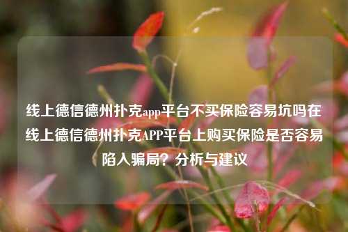 线上德信德州扑克app平台不买保险容易坑吗在线上德信德州扑克APP平台上购买保险是否容易陷入骗局？分析与建议