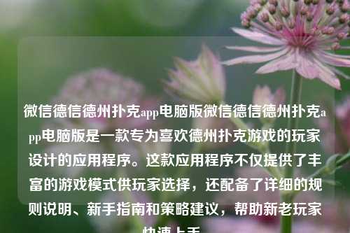 微信德信德州扑克app电脑版微信德信德州扑克app电脑版是一款专为喜欢德州扑克游戏的玩家设计的应用程序。这款应用程序不仅提供了丰富的游戏模式供玩家选择，还配备了详细的规则说明、新手指南和策略建议，帮助新老玩家快速上手。