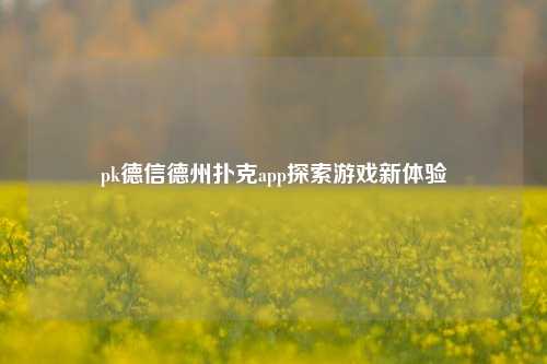 pk德信德州扑克app探索游戏新体验