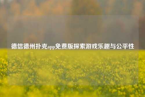 德信德州扑克app免费版探索游戏乐趣与公平性