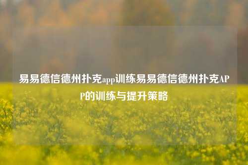 易易德信德州扑克app训练易易德信德州扑克APP的训练与提升策略