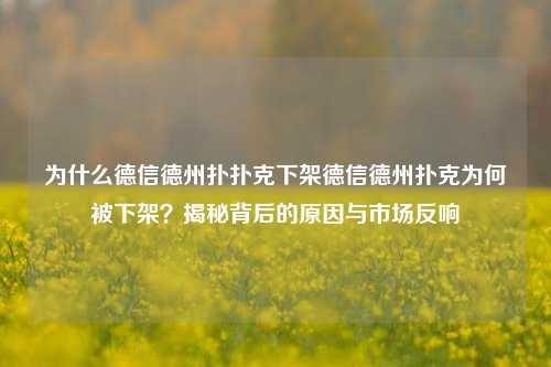 为什么德信德州扑扑克下架德信德州扑克为何被下架？揭秘背后的原因与市场反响