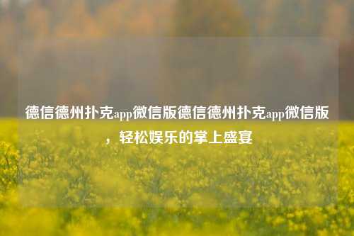 德信德州扑克app微信版德信德州扑克app微信版，轻松娱乐的掌上盛宴