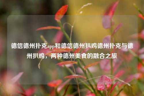德信德州扑克app和德信德州扒鸡德州扑克与德州扒鸡，两种德州美食的融合之旅