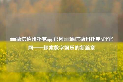 888德信德州扑克app官网888德信德州扑克APP官网——探索数字娱乐的新篇章