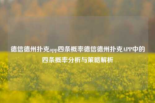 德信德州扑克app四条概率德信德州扑克APP中的四条概率分析与策略解析