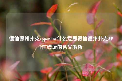 德信德州扑克apponline什么意思德信德州扑克APP在线玩的含义解析