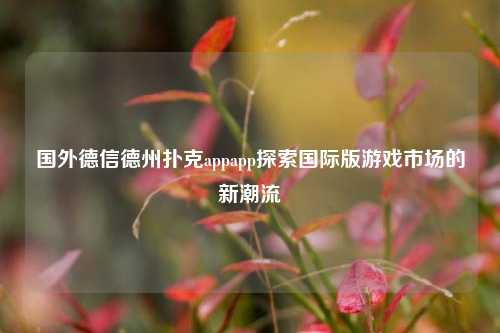 国外德信德州扑克appapp探索国际版游戏市场的新潮流