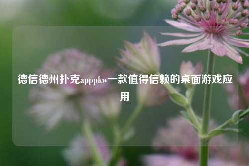 德信德州扑克apppkw一款值得信赖的桌面游戏应用