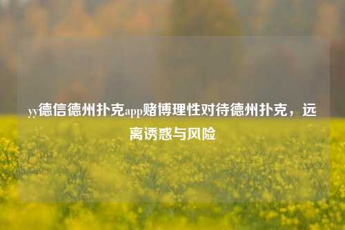 yy德信德州扑克app赌博理性对待德州扑克，远离诱惑与风险