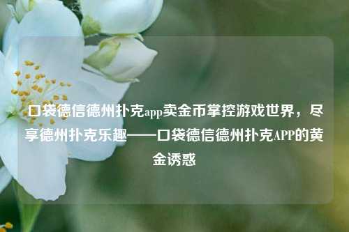 口袋德信德州扑克app卖金币掌控游戏世界，尽享德州扑克乐趣——口袋德信德州扑克APP的黄金诱惑