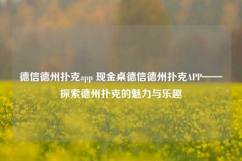 德信德州扑克app 现金桌德信德州扑克APP——探索德州扑克的魅力与乐趣