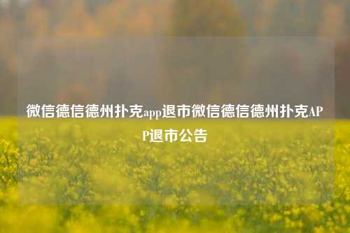 微信德信德州扑克app退市微信德信德州扑克APP退市公告