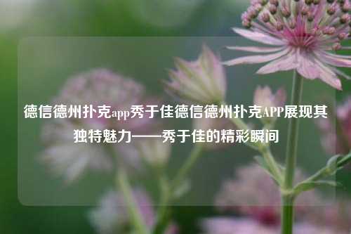 德信德州扑克app秀于佳德信德州扑克APP展现其独特魅力——秀于佳的精彩瞬间