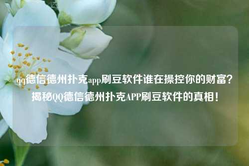 qq德信德州扑克app刷豆软件谁在操控你的财富？揭秘QQ德信德州扑克APP刷豆软件的真相！