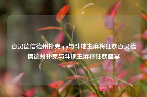 百灵德信德州扑克app与斗地主麻将狂欢百灵德信德州扑克与斗地主麻将狂欢盛宴